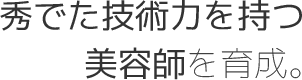 秀でた技術力を持つ美容師を育成。