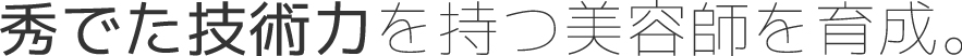 秀でた技術力を持つ美容師を育成。