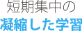 短期集中の凝縮した学習