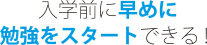 入学前に早めに勉強をスタートできる！