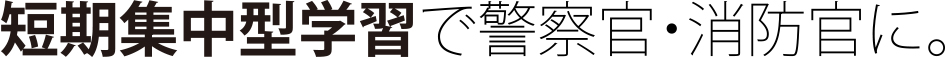 短期集中型学習で警察官・消防官に。