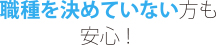 職種を決めていない方も安心！