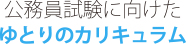 公務員試験に向けたゆとりのカリキュラム