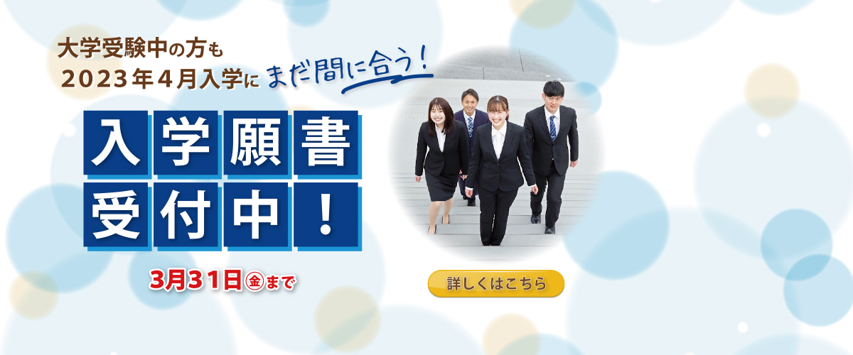 大学受験中の方も2023年4月入学にまだ間に合う！ 入学願書受付中　3月31日（金）まで