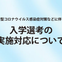 新型コロナウイルス感染症対策などに伴う入学選考の実施対応について