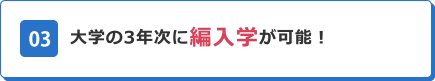 03 大学の3年次に編入学が可能！