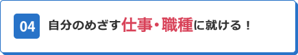 04 自分のめざす仕事・就職に就ける！