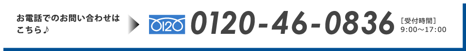 お電話でのお問い合わせはこちら　0120-46-0836 [受付時間]9:00~17:00