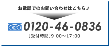 お電話でのお問い合わせはこちら　0120-46-0836 [受付時間]9:00~17:00