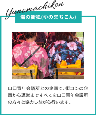 湯の街狐(ゆのまちこん)　山口青年会議所との企画で、街コンの企画から運営まですべてを山口青年会議所の方々と協力しながら行います。