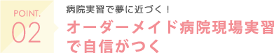 POINT02 病院実習で夢に近づく！ 医療機関での病院実習、調剤薬局実習を実施