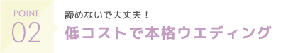 諦めないで大丈夫！低コストで本格ウエディング