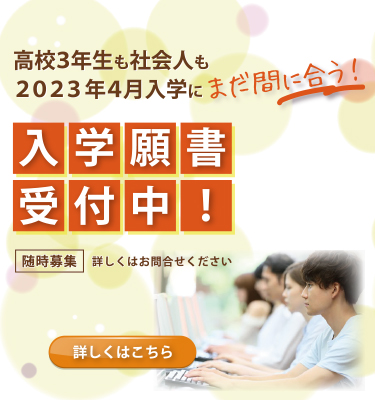 高校3年生も社会人も2023年4月入学にまだ間に合う！！出願方法などの詳細はこちら。