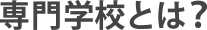 専門学校とは？