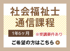 社会福祉士通信課程1年6ヶ月※受講要件あり