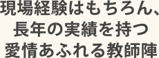 現場経験はもちろん、長年の実績を持つ愛情あふれる教師陣