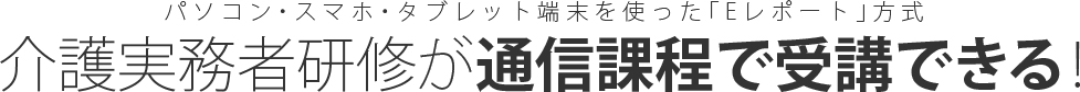 今年から義務づけられた、介護実務者研修が通信課程で受講できる！