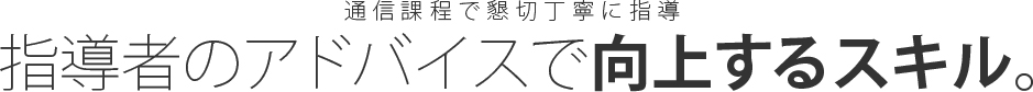 通信課程で懇切丁寧に指導、指導者のアドバイスで向上するスキル