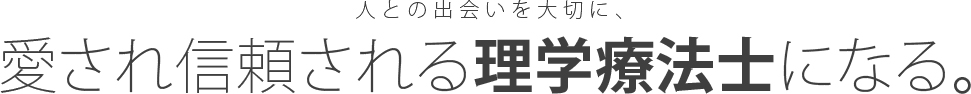 人との出会いを大切に、愛され信頼される理学療法士になる。