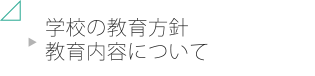 学校の教育方針 教育内容について