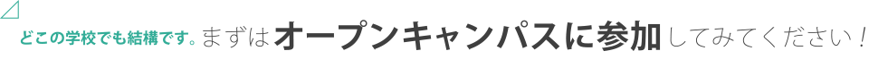 どこの学校でも結構です。まずはオープンキャンパスに参加してみてください！