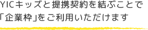 YICキッズと提携契約を結ぶことで「企業枠」をご利用いただけます