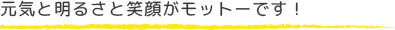 元気と明るさと笑顔がモットーです！