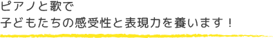 ピアノと歌で子どもたちの感性と表現力を養います！