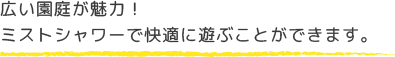 広い園庭が魅力！ミストシャワーで快適に遊ぶことができます。