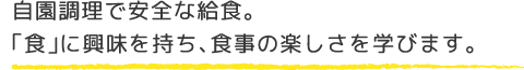 自園調理で安全な給食。「食」に興味を持ち、食事の楽しさを学びます。